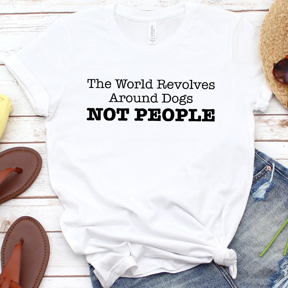 The World Revolves Around Dogs, Not People Version 2 T-Shirt