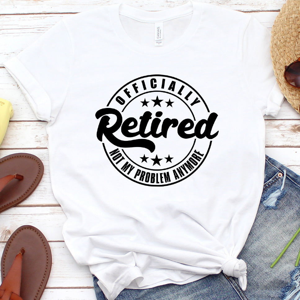 Officially Retired Not My Problem Anymore T-Shirt (No Year)