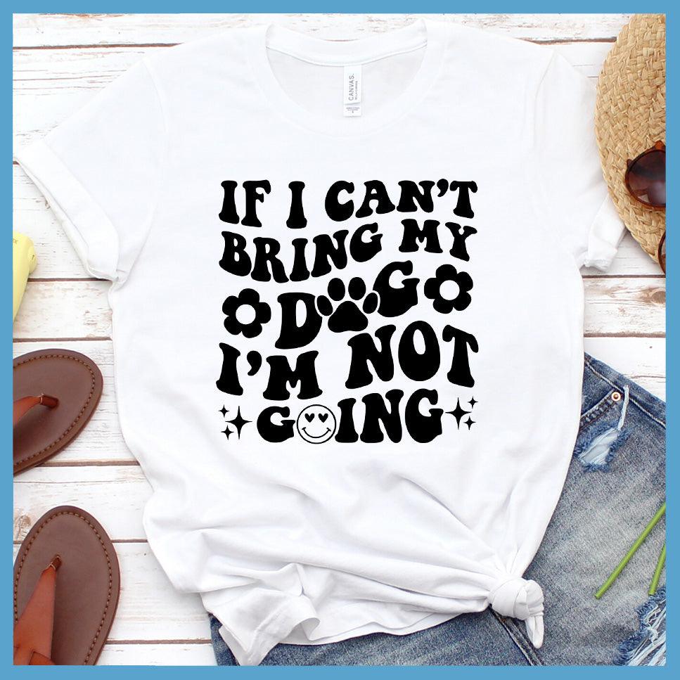 If I Can't Bring My Dog I'm Not Going Version 2 T-Shirt