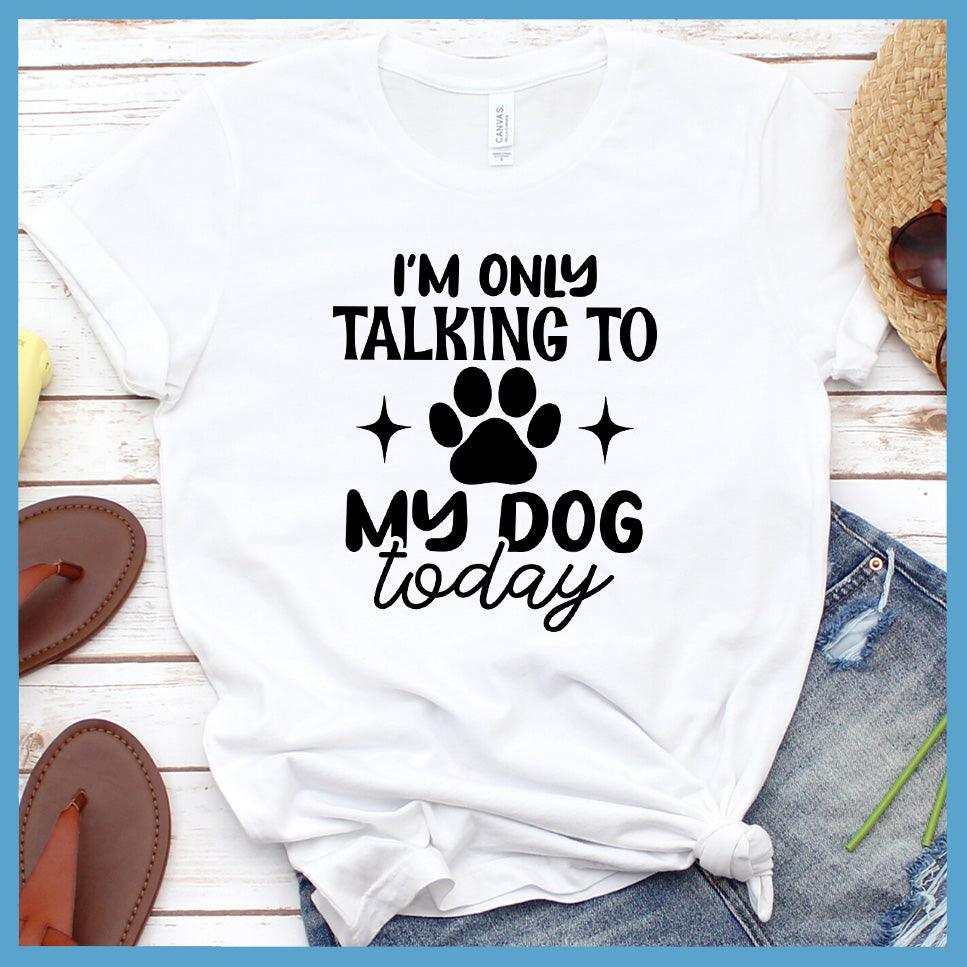 I'm Only Talking To My Dog Today T-Shirt - Brooke & Belle