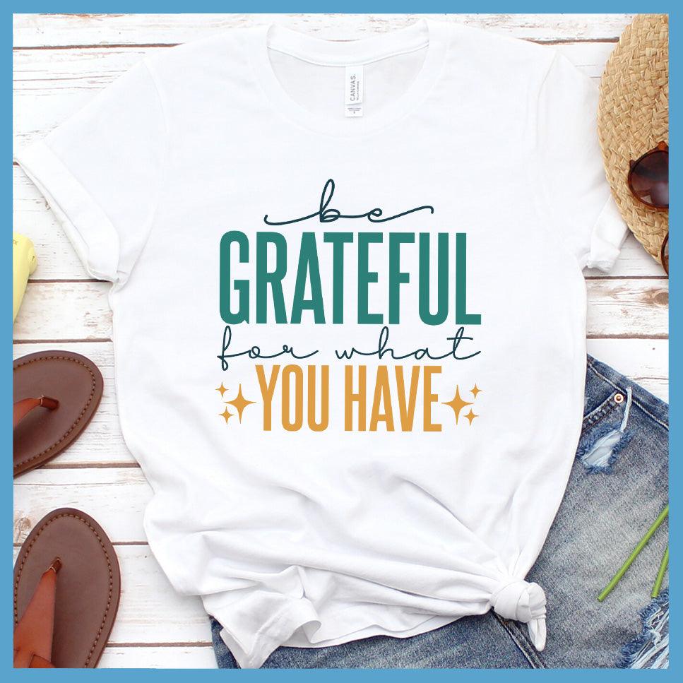 Be Grateful For What You Have T-Shirt Colored Edition
