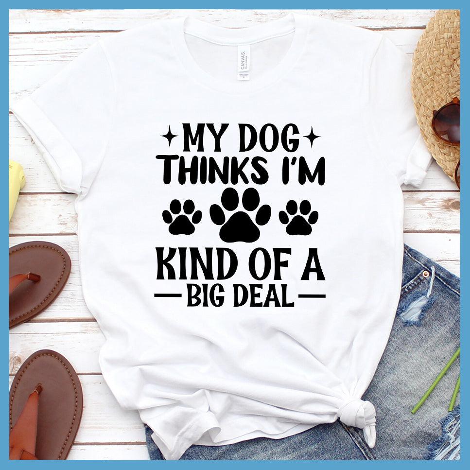 My Dog Thinks I'm Kind Of A Big Deal T-Shirt - Brooke & Belle