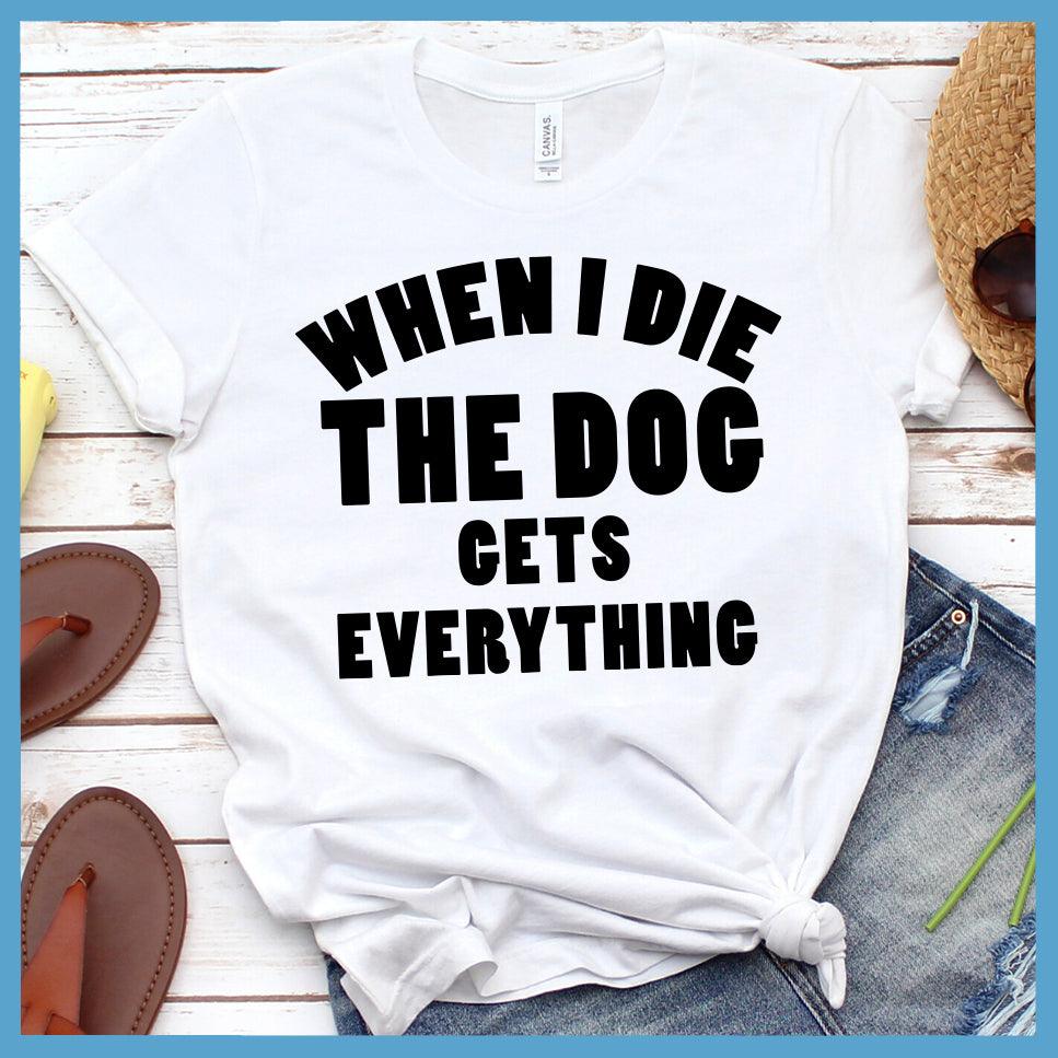 When I Die The Dog Gets Everything T-Shirt - Brooke & Belle