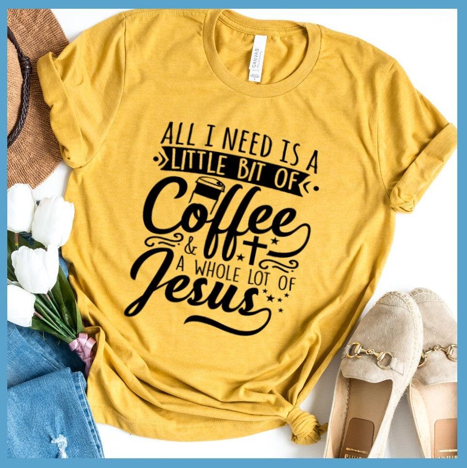 All I Need Is A Little Bit Of Coffee Plus A Whole Lot Of Jesus T-Shirt