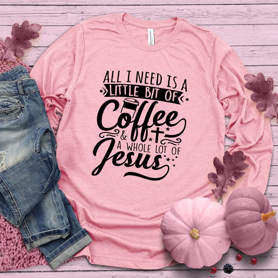 All I Need Is A Little Bit Of Coffee Plus A Whole Lot Of Jesus Long Sleeves Pink Edition - Brooke & Belle