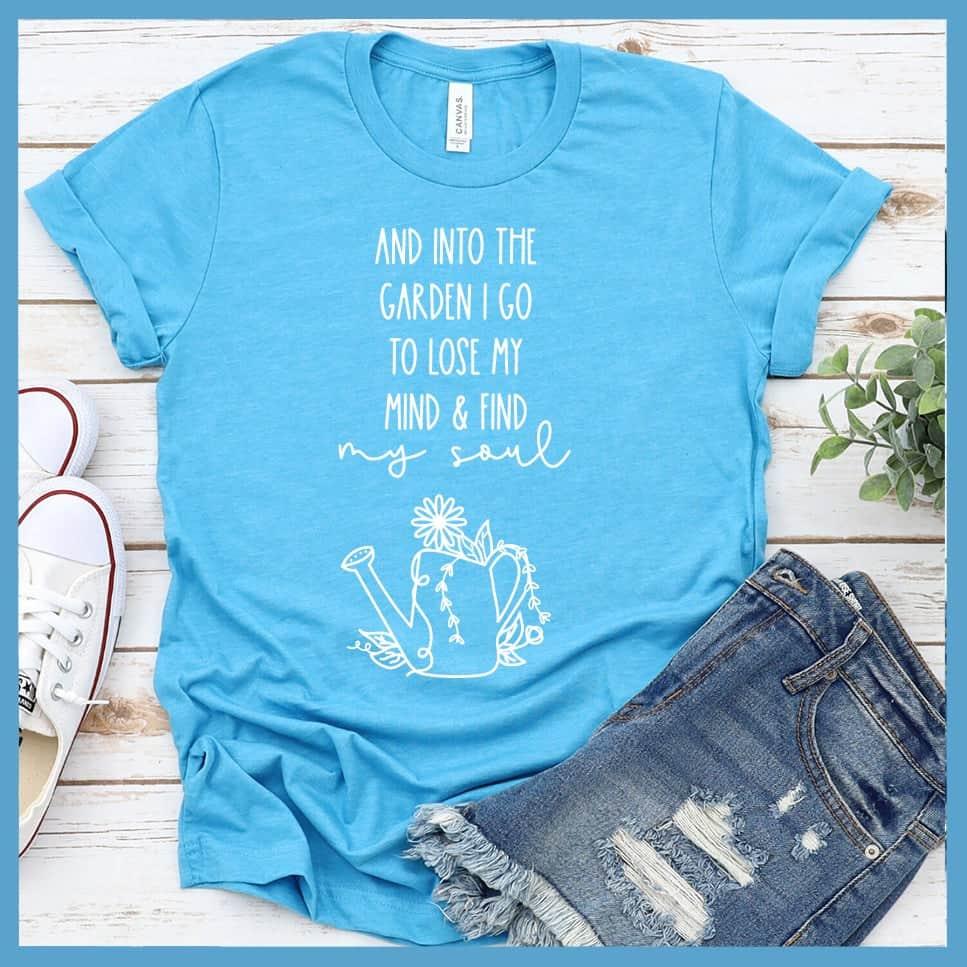 And Into The Garden I Go To Lose My Mind & Find My Soul T-Shirt