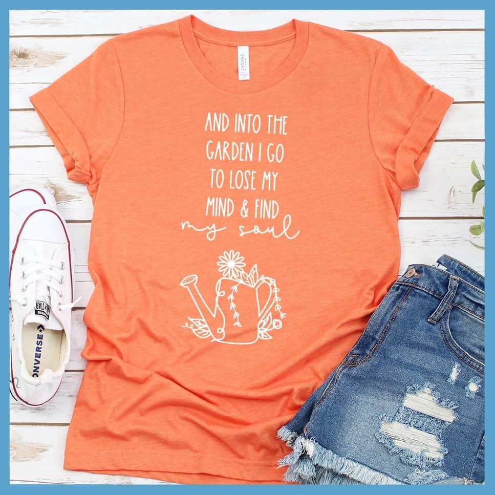 And Into The Garden I Go To Lose My Mind & Find My Soul T-Shirt