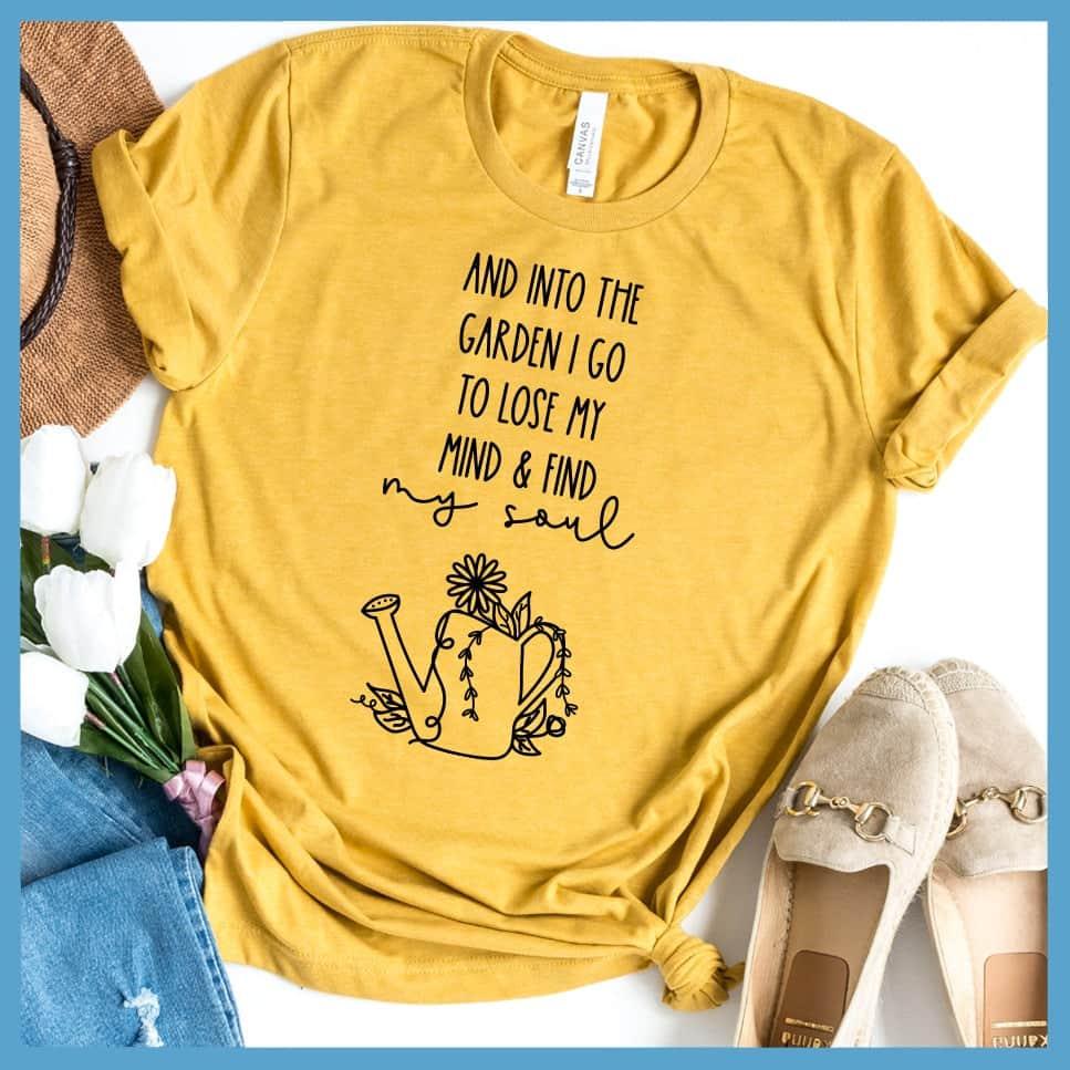And Into The Garden I Go To Lose My Mind & Find My Soul T-Shirt
