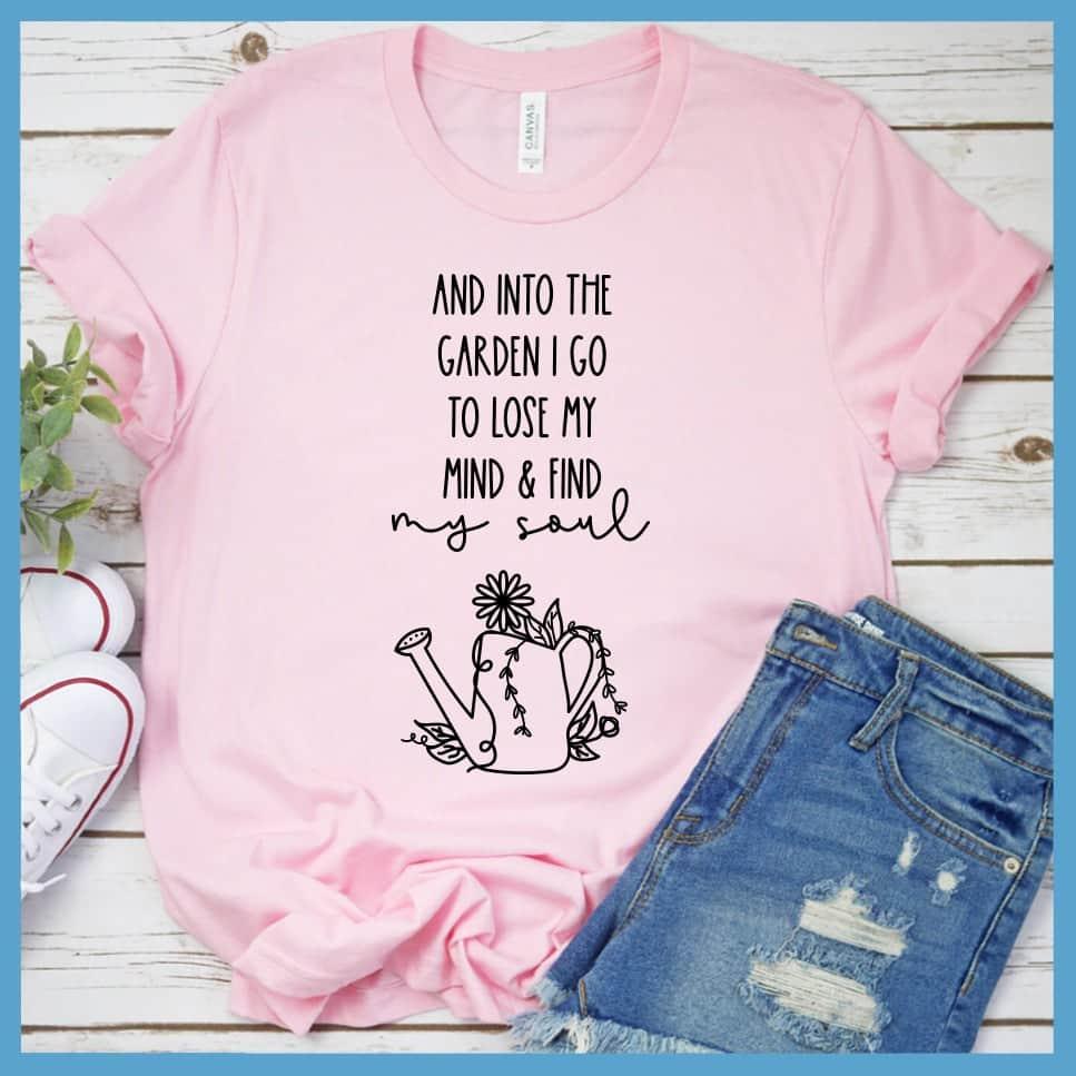 And Into The Garden I Go To Lose My Mind & Find My Soul T-Shirt