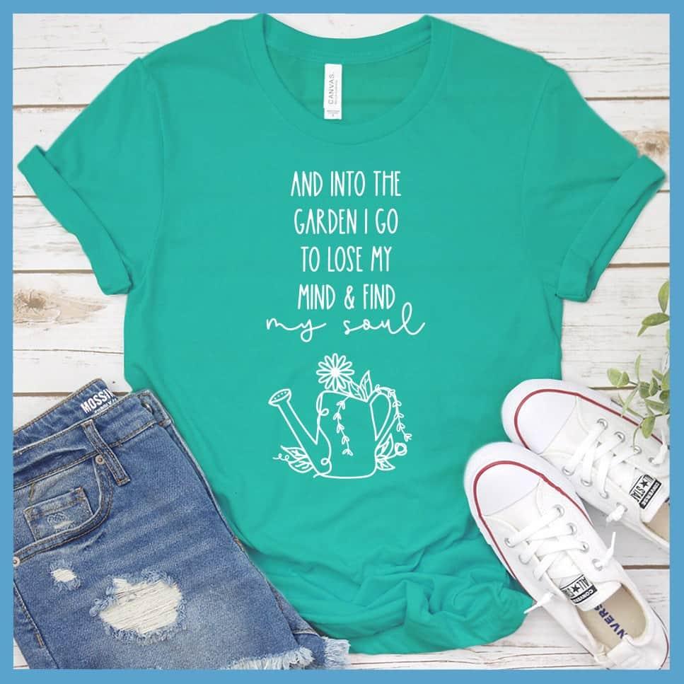 And Into The Garden I Go To Lose My Mind & Find My Soul T-Shirt