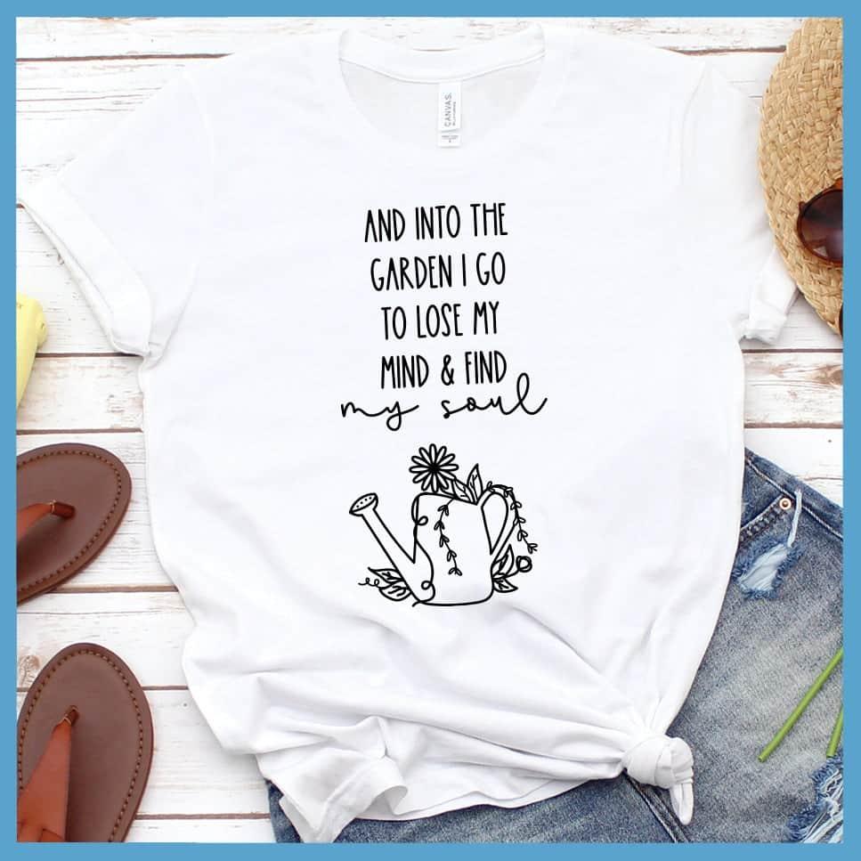 And Into The Garden I Go To Lose My Mind & Find My Soul T-Shirt