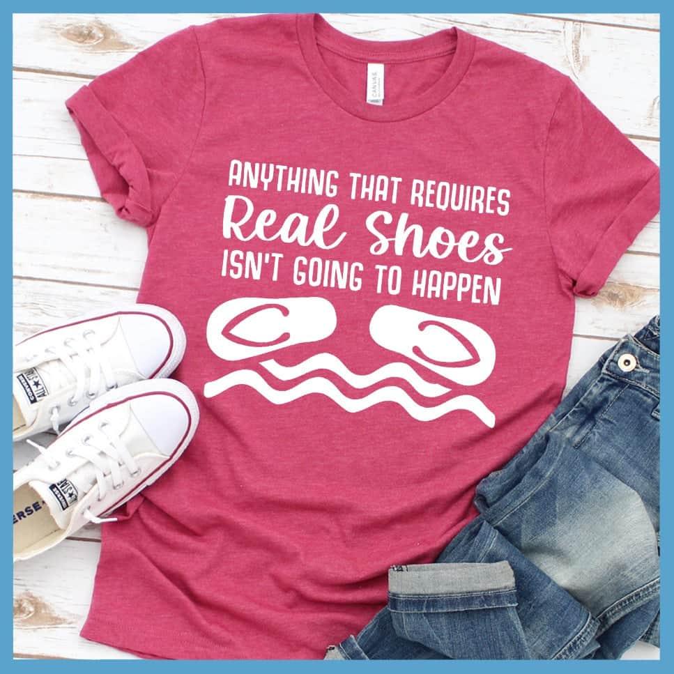 Anything That Requires Real Shoes Isn't Going To Happen T-Shirt - Brooke & Belle
