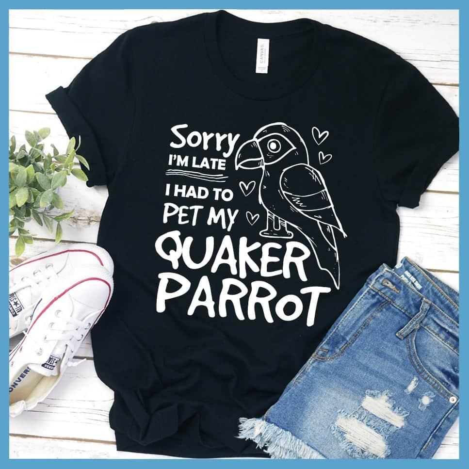 Sorry I'm Late I Had To Pet My Quaker Parrot T-Shirt