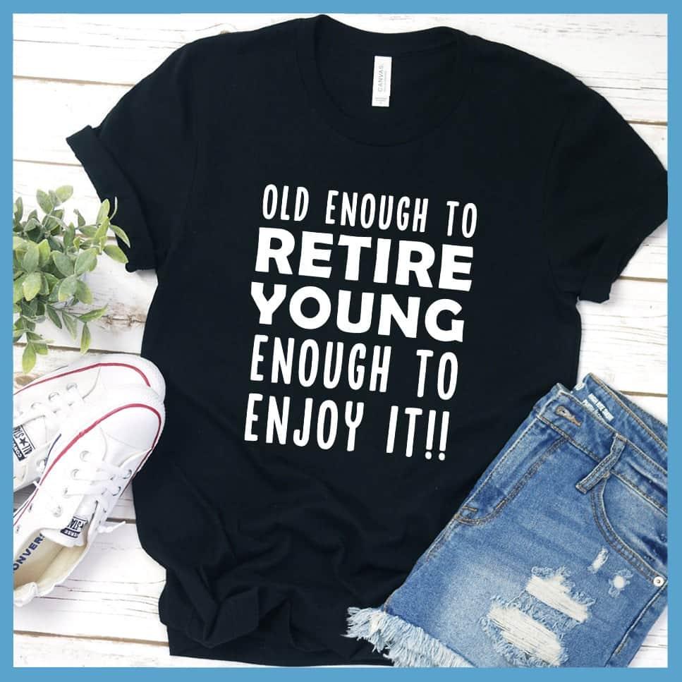 Old Enough To Retire, Young Enough To Enjoy It T-Shirt