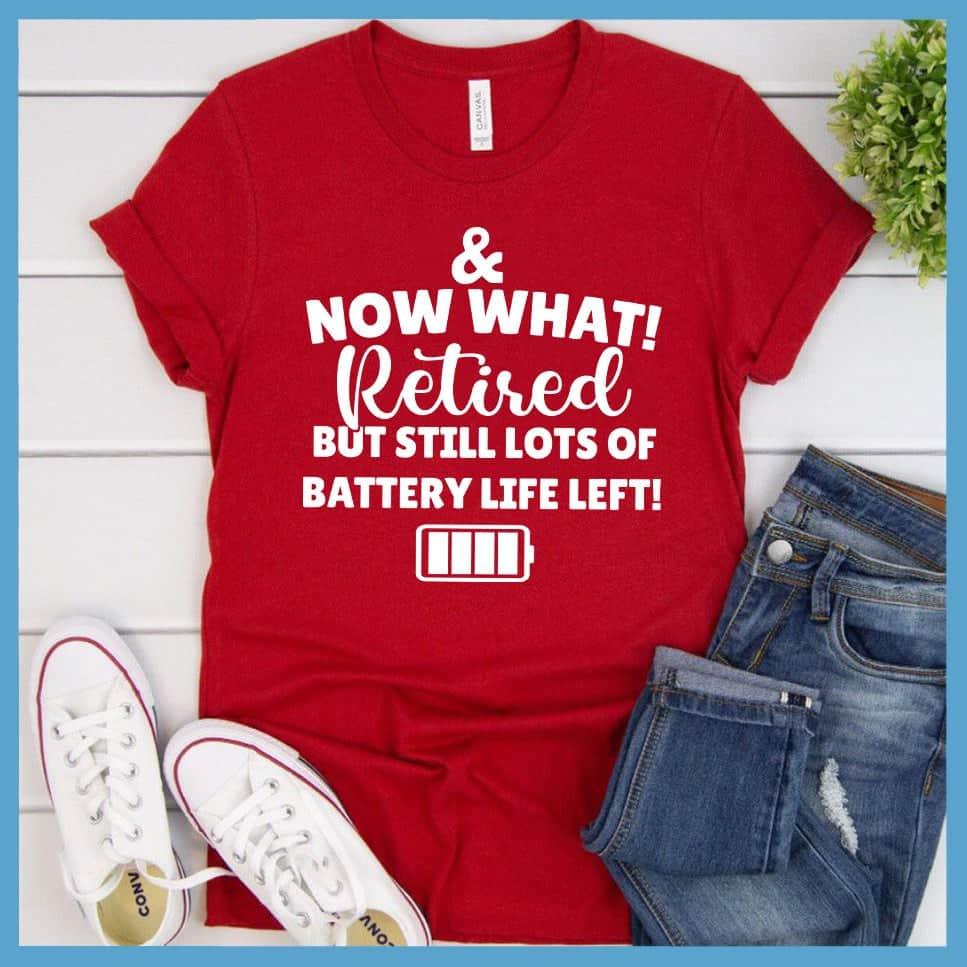 & Now What! Retired But Still Lots Of Battery Life Left! T-Shirt