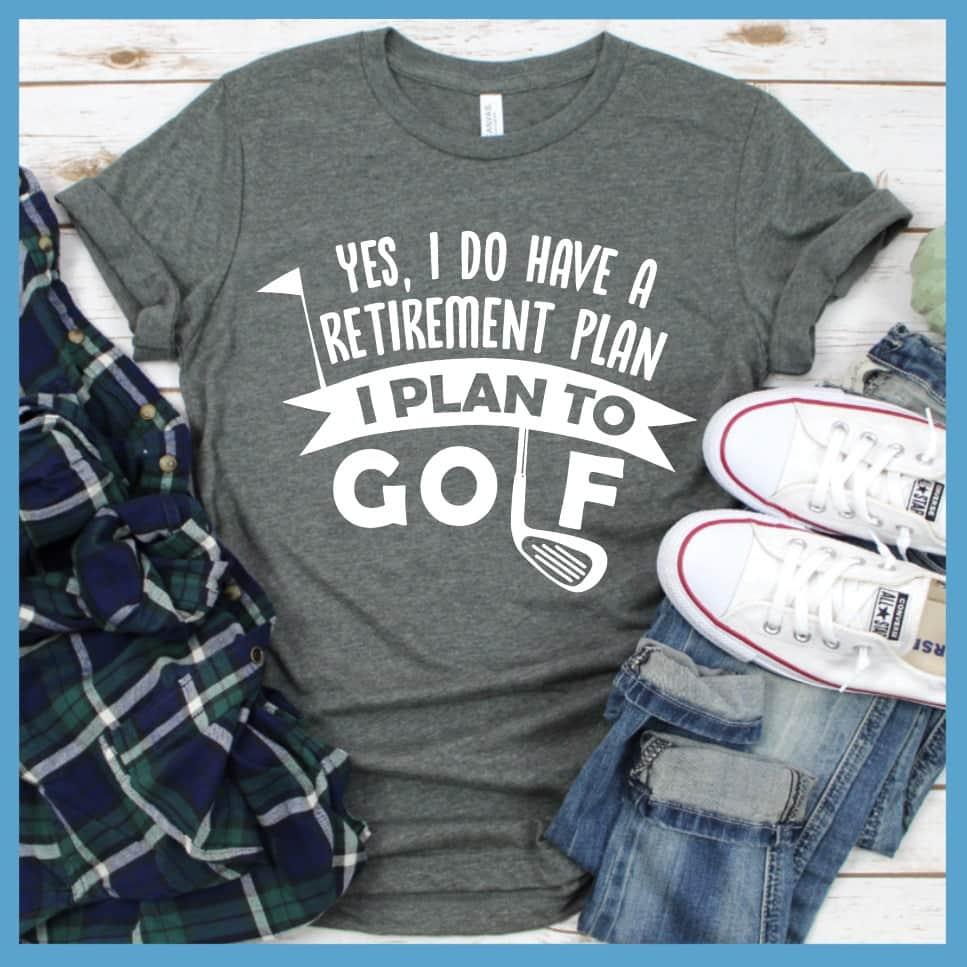 Yes, I Do Have A Retirement Plan, I Plan To Golf T-Shirt - Brooke & Belle