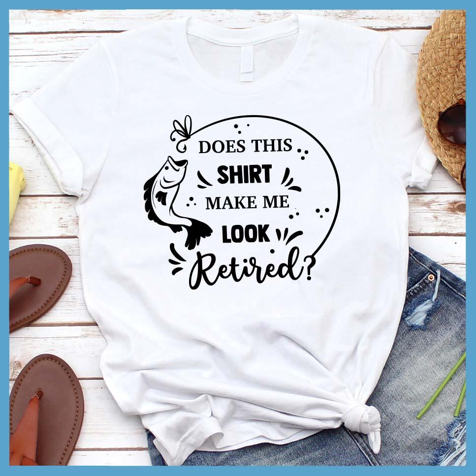 Does This Shirt Make Me Look Retired? T-Shirt
