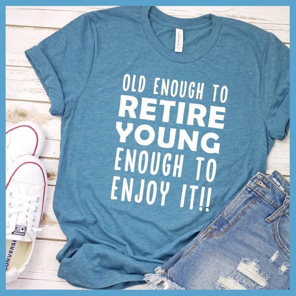 Old Enough To Retire, Young Enough To Enjoy It T-Shirt