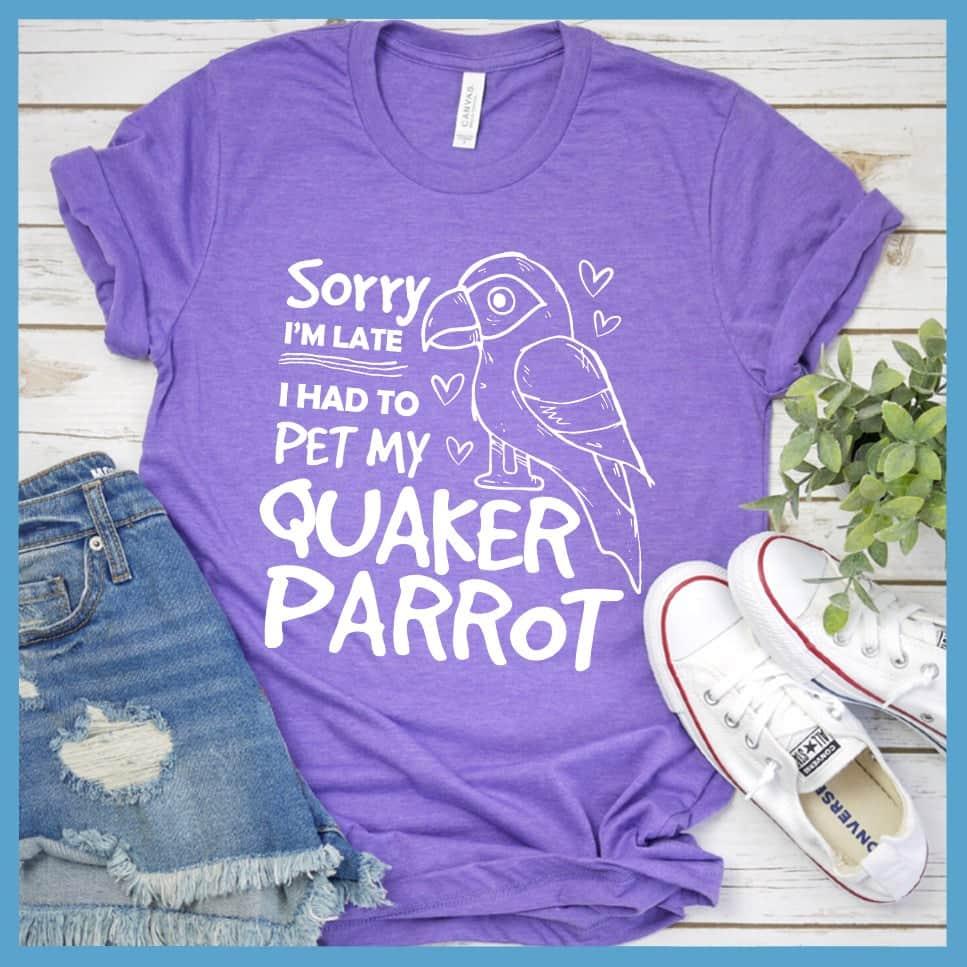 Sorry I'm Late I Had To Pet My Quaker Parrot T-Shirt