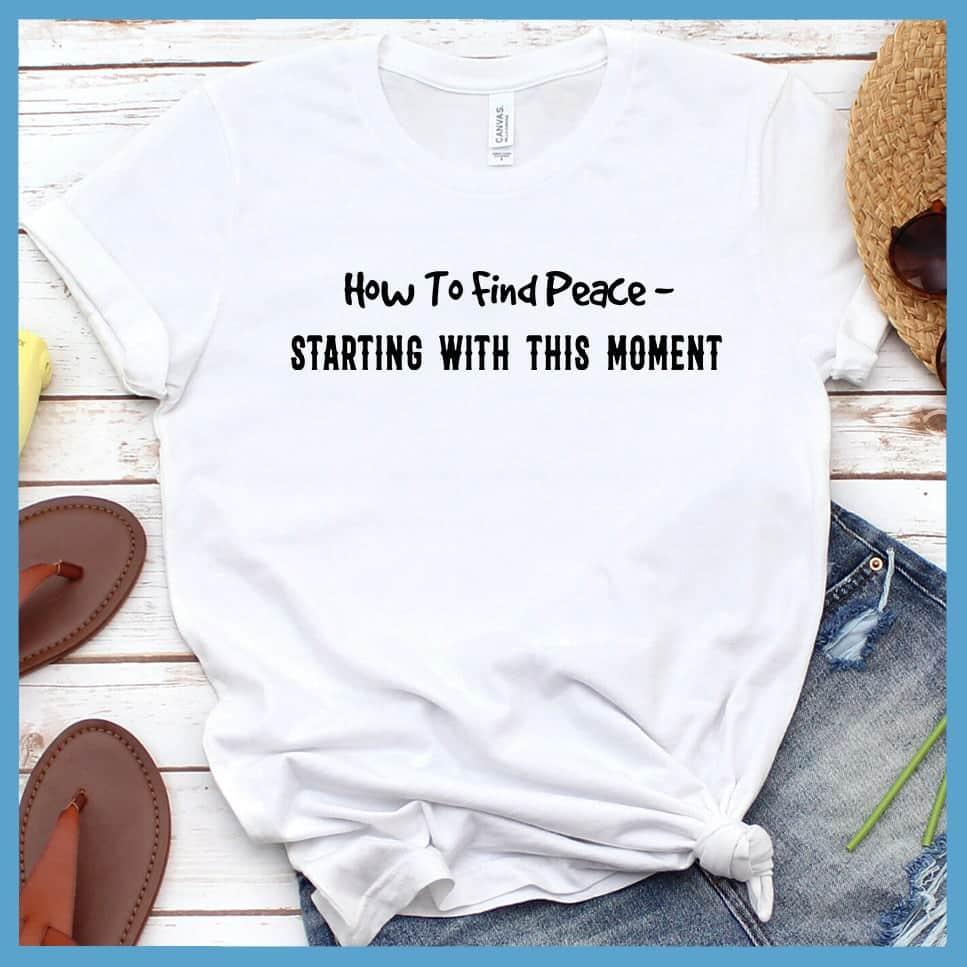 How To Find Peace Starting With This Moment T-Shirt - Brooke & Belle