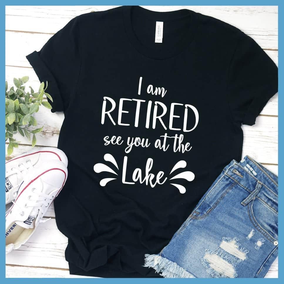 I Am Retired See You At The Lake T-Shirt - Brooke & Belle