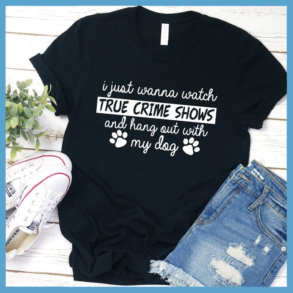 I Just Wanna Watch True Crime Shows And Hang Out With My Dog T-Shirt