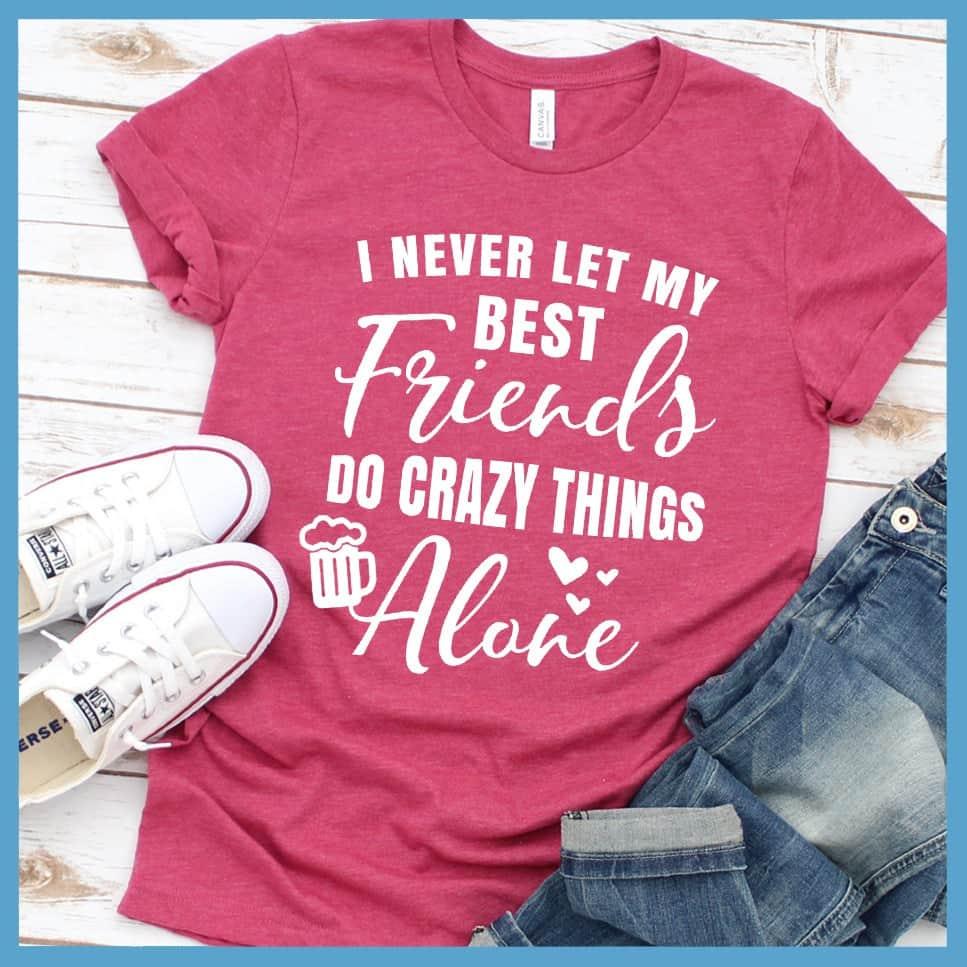 I Never Let My Best Friends Do Crazy Things T-Shirt