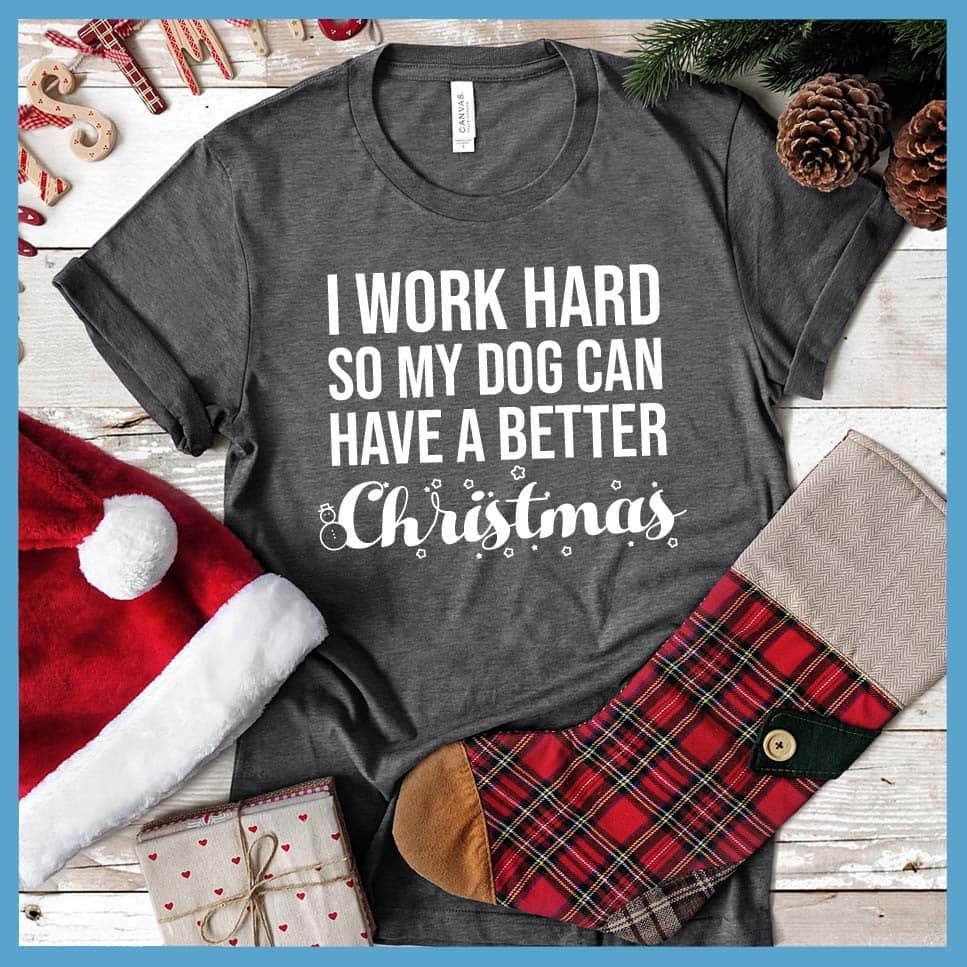 I Work Hard So My Dog Can Have A Better Christmas T-Shirt - Brooke & Belle