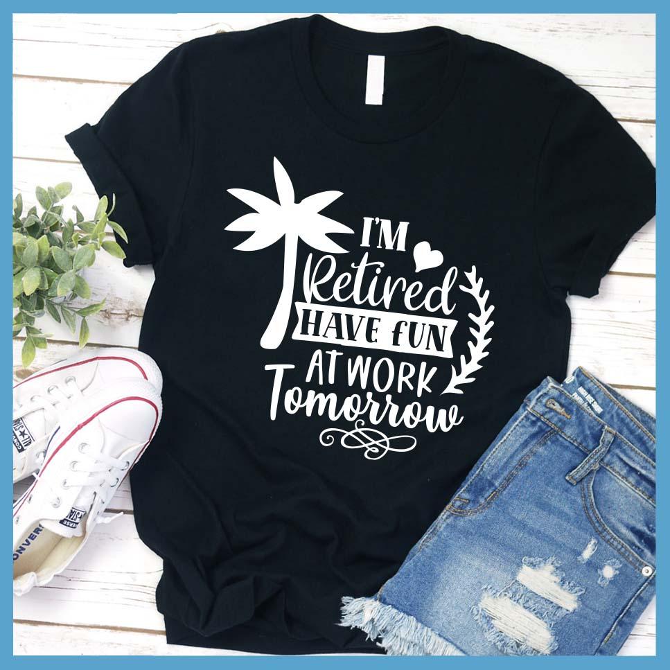 I'm Retired Have Fun At Work Tomorrow T-Shirt - Brooke & Belle