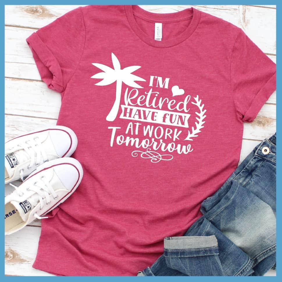 I'm Retired Have Fun At Work Tomorrow T-Shirt - Brooke & Belle