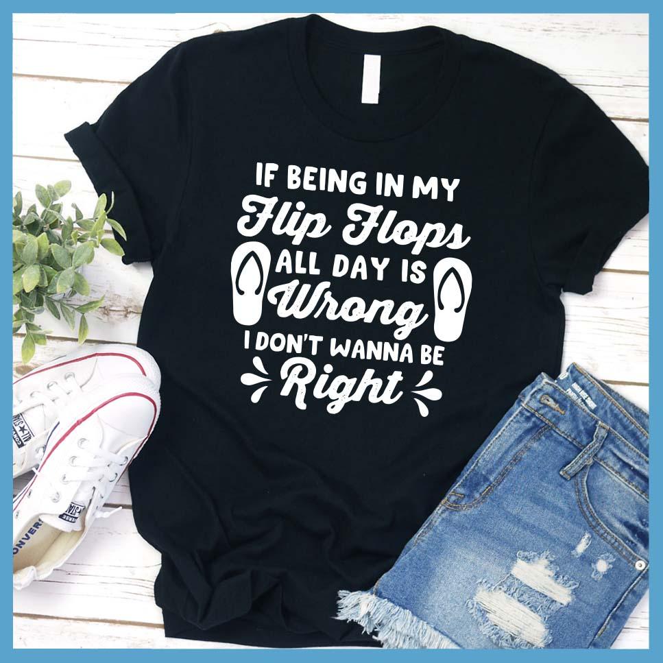 If Being In My Flip Flops All Day Is Wrong T-Shirt