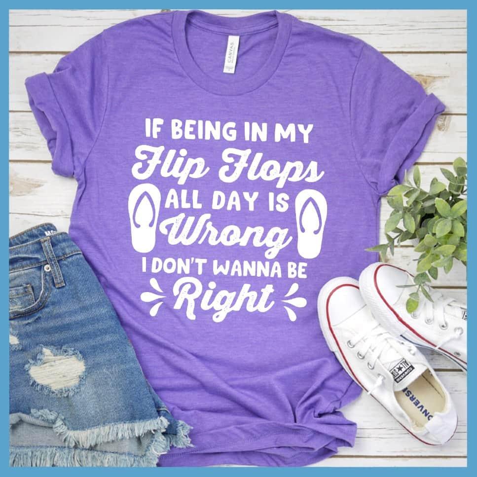 If Being In My Flip Flops All Day Is Wrong T-Shirt