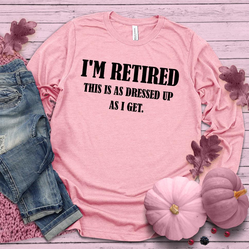 I'm Retired This Is As Dressed Up As I Get Long Sleeves Pink Edition Pink - Humorous 'I'm Retired This Is As Dressed Up As I Get' long sleeve tee for retirees.