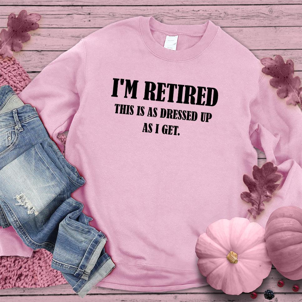 I'm Retired This Is As Dressed Up As I Get Sweatshirt Pink Edition - Brooke & Belle