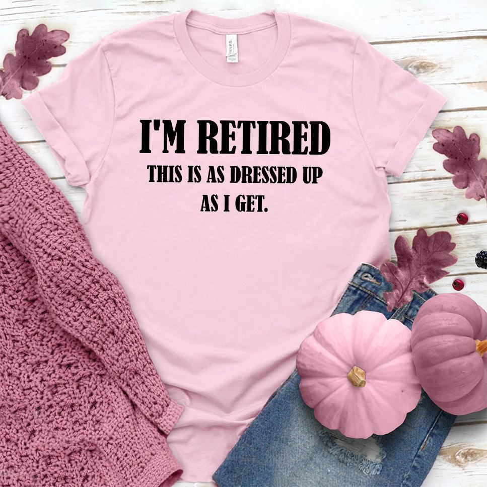 I'm Retired This Is As Dressed Up As I Get T-Shirt Pink Edition - Brooke & Belle