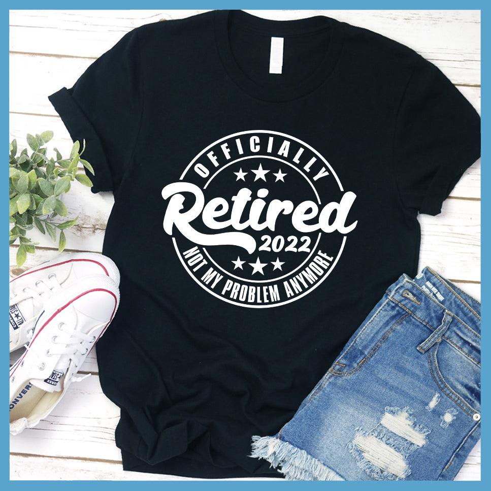 Officially Retired Not My Problem Anymore 2022 T-Shirt - Brooke & Belle