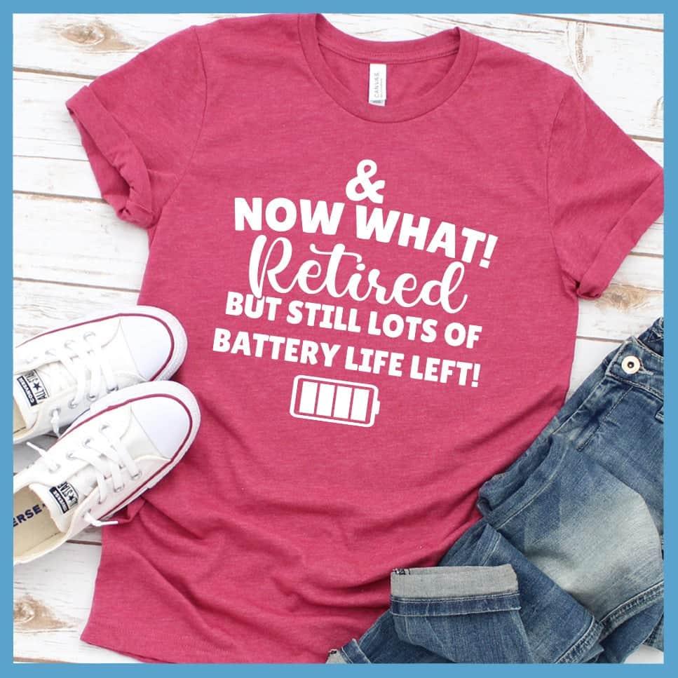 & Now What! Retired But Still Lots Of Battery Life Left! T-Shirt