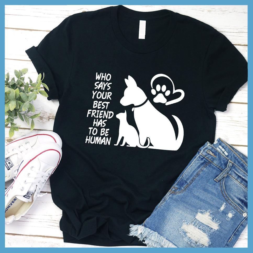Who Says Your Best Friend Has To Be Human T-Shirt - Brooke & Belle