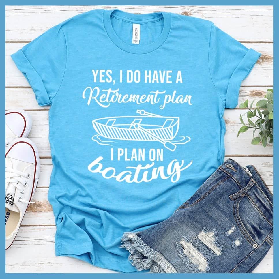Yes I Do Have A Retirement Plan I Plan On Boating T-Shirt