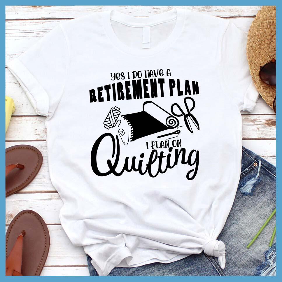 Yes I Do Have A Retirement Plan I Plan On Quilting T-Shirt