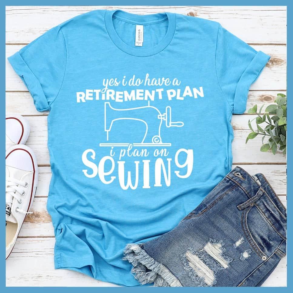 Yes I Do Have A Retirement Plan I Plan On Sewing T-Shirt