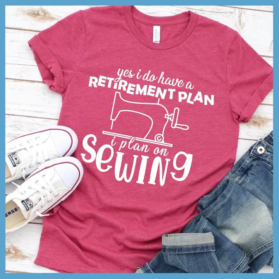 Yes I Do Have A Retirement Plan I Plan On Sewing T-Shirt
