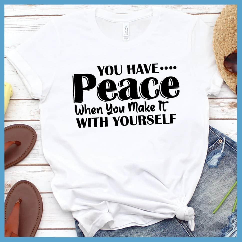 You Have Peace When You Make It With Yourself T-Shirt