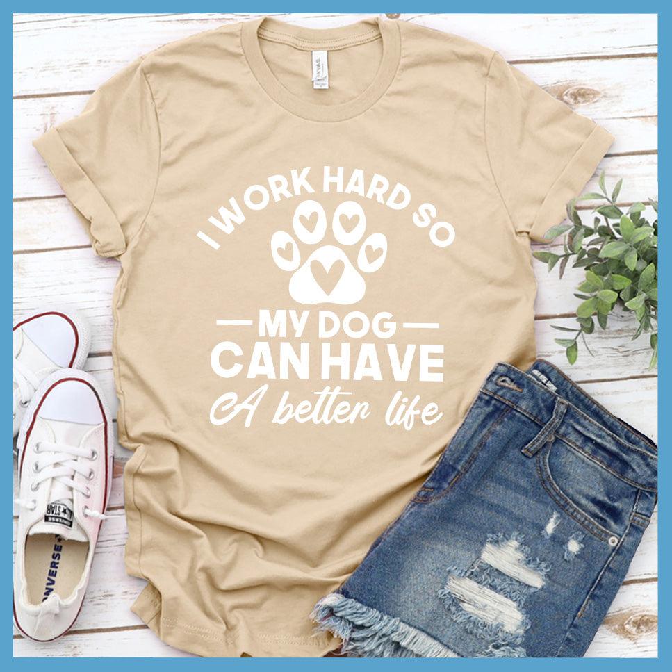 I Work Hard So My Dog Can Have A Better Life T-Shirt