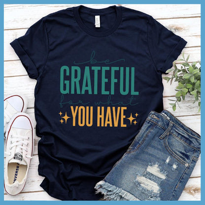 Be Grateful For What You Have T-Shirt Colored Edition