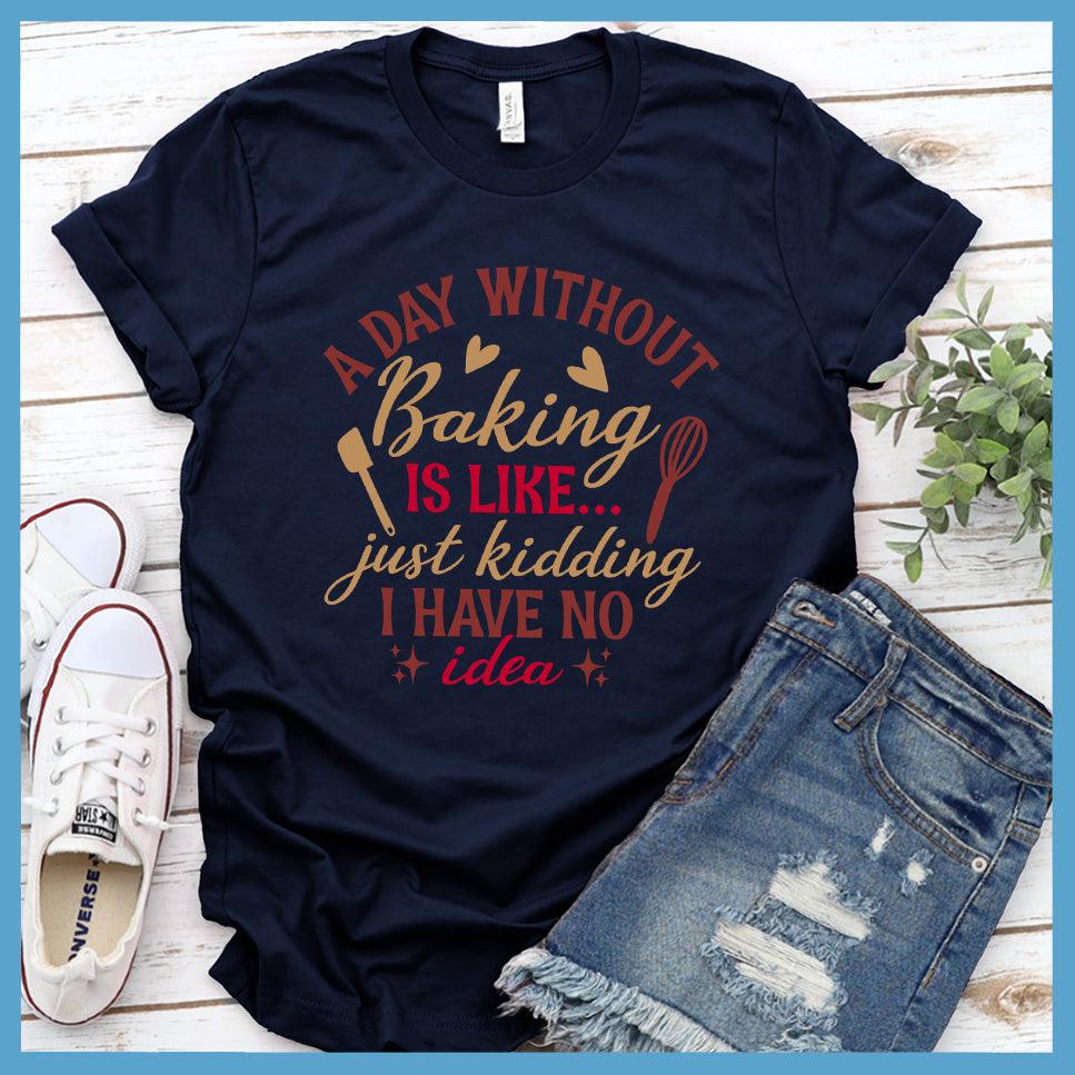 A Day Without Baking Is Like T-Shirt Colored Edition Navy - Quirky and fun baking-themed graphic t-shirt with humorous saying for foodies and chefs.