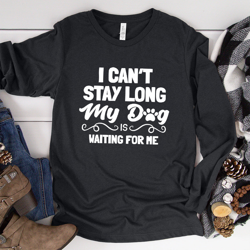 I Can’t Stay Long My Dog Is Waiting For Me Long Sleeves