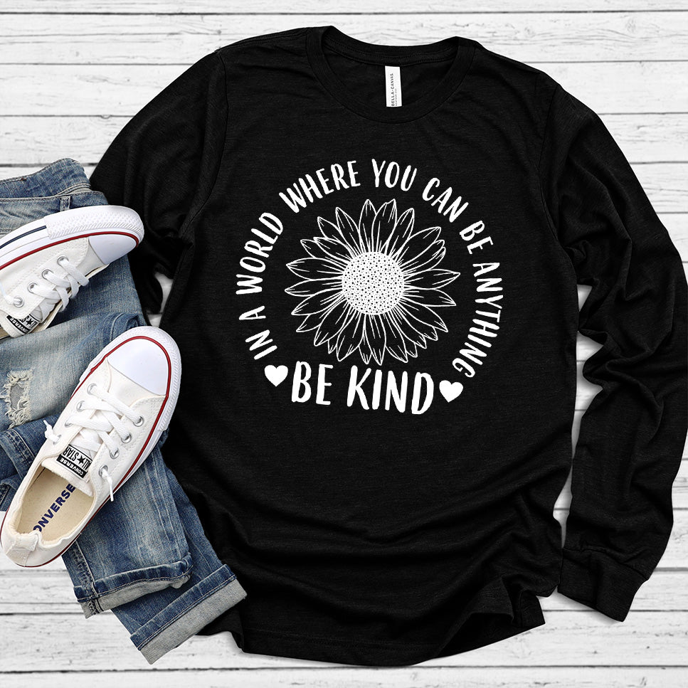 In A World Where You Can Be Anything Be Kind - Flower Version Long Sleeves