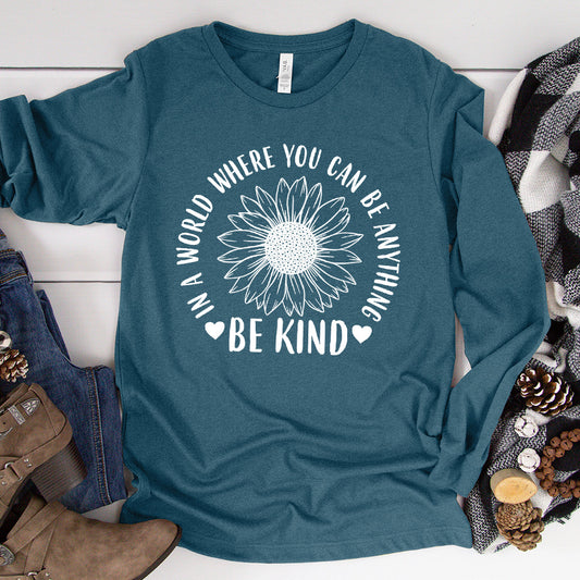 In A World Where You Can Be Anything Be Kind - Flower Version Long Sleeves