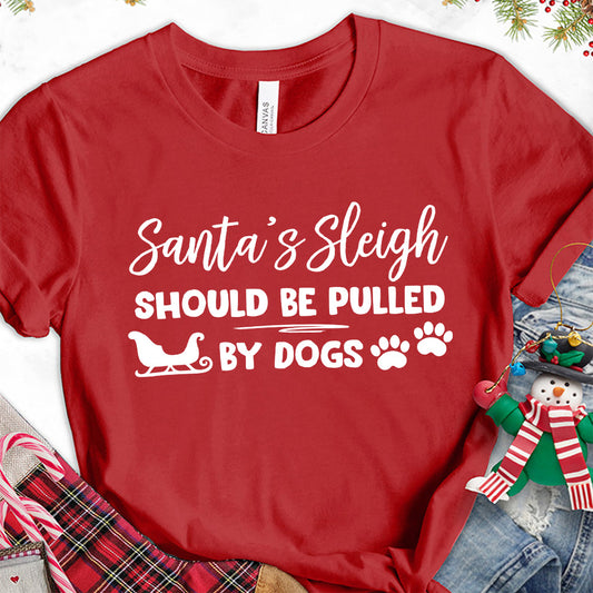 Santa's Sleigh Should Be Pulled By Dogs T-Shirt